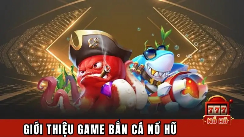 Sơ lược bắn cá nổ hũ