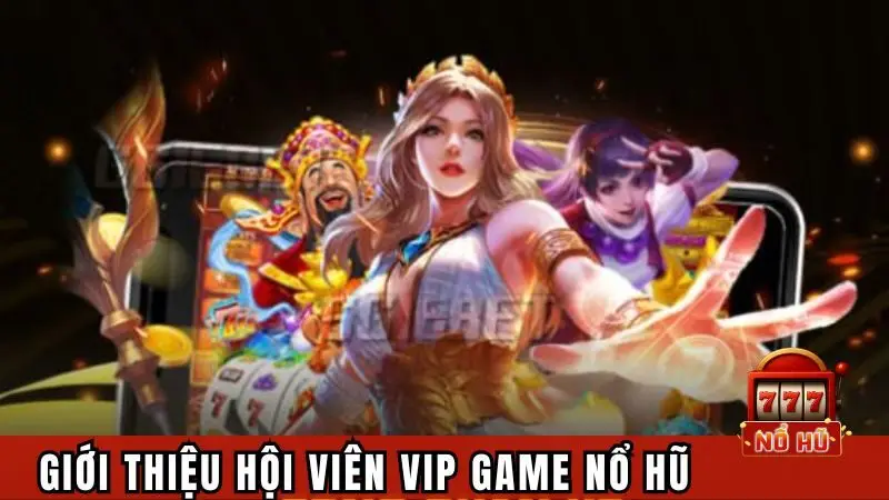 Giới thiệu hội viên VIP game nổ hũ